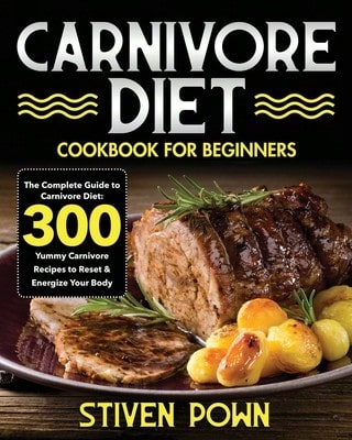 Carnivore Diet Cookbook For Beginners: The Complete Guide To Carnivore Diet: 300 Yummy Carnivore (Paperback) By Stiven Pown