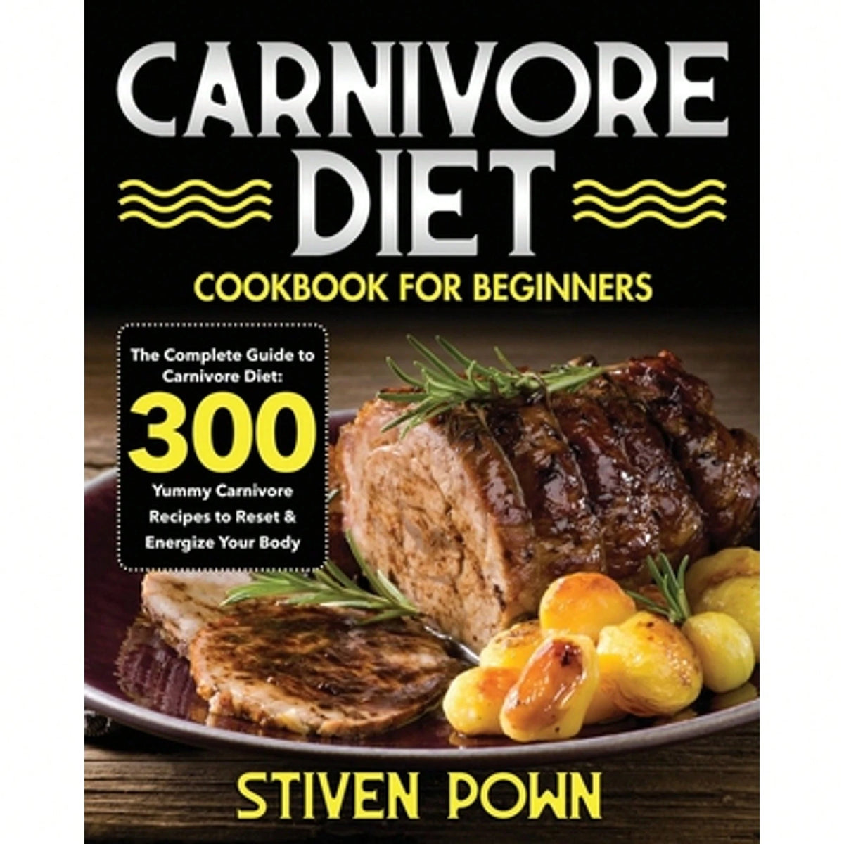 Carnivore Diet Cookbook For Beginners: The Complete Guide To Carnivore Diet: 300 Yummy Carnivore (Paperback) By Stiven Pown