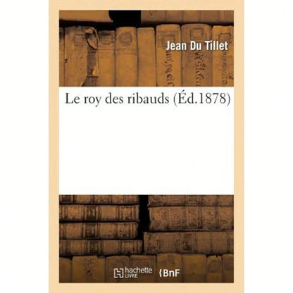 Le Roy Des Ribauds: Dissertations De Du Tillet, Claude Fauchet, De Miraumont, Estienne Pasquier.... (Paperback) By Jean Du Tillet