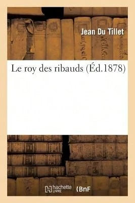 Le Roy Des Ribauds: Dissertations De Du Tillet, Claude Fauchet, De Miraumont, Estienne Pasquier.... (Paperback) By Jean Du Tillet