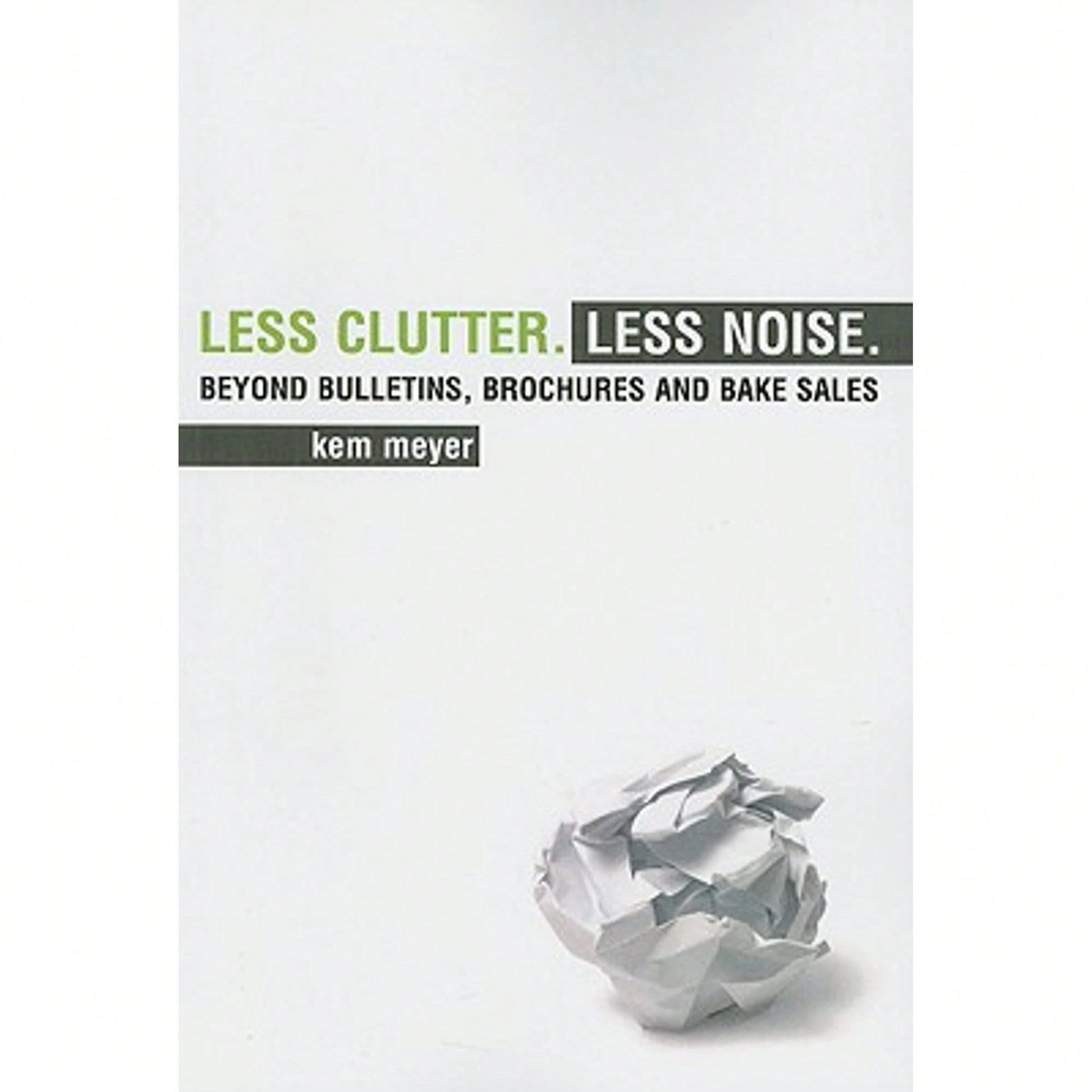 Pre-Owned Less Clutter. Less Noise.: Beyond Bulletins, Brochures And Bake Sales (Paperback) By Kem Meyer