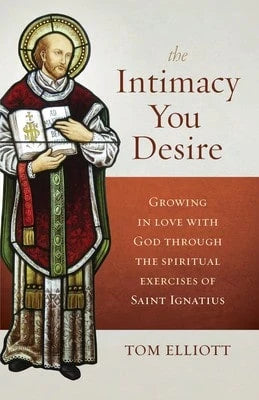 Pre-Owned The Intimacy You Desire: Growing In Love With God Through The Spiritual Exercises Of Saint (Paperback) By Tom Elliott