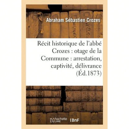 Récit Historique De L'Abbé Crozes: Otage De La Commune: Arrestation, Captivité, Délivrance (3e Éd) (Paperback) By Abraham Sébastien Crozes