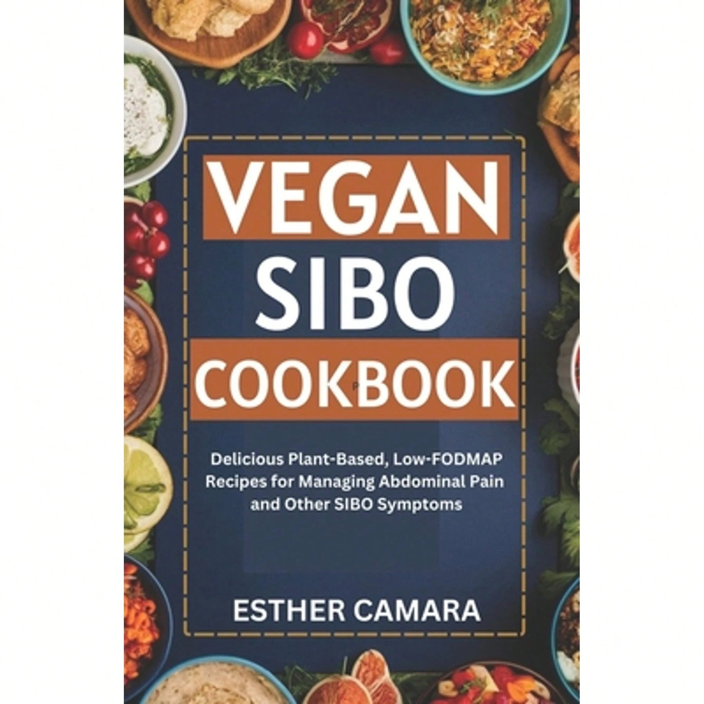 Vegan SIBO Cookbook: Delicious Plant-Based, Low-FODMAP Recipes For Managing Abdominal Pain And Other (Paperback) By Esther Camara