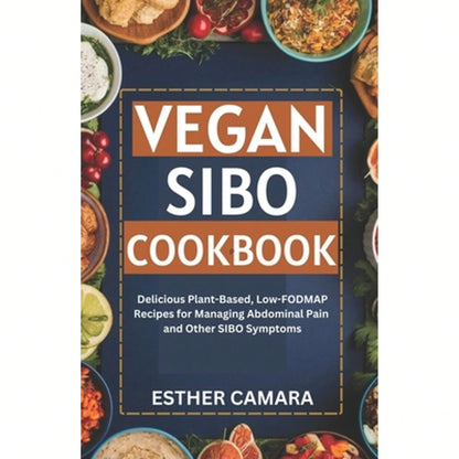 Vegan SIBO Cookbook: Delicious Plant-Based, Low-FODMAP Recipes For Managing Abdominal Pain And Other (Paperback) By Esther Camara