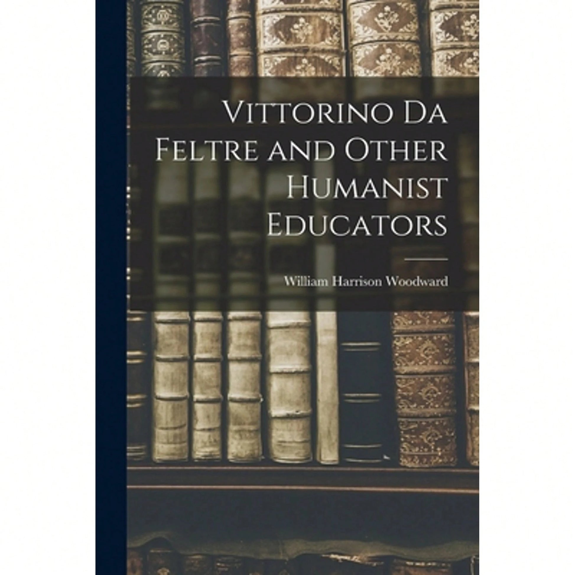 Vittorino Da Feltre And Other Humanist Educators (Paperback) By Woodward William Harrison